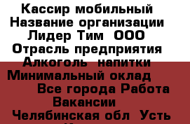 Кассир мобильный › Название организации ­ Лидер Тим, ООО › Отрасль предприятия ­ Алкоголь, напитки › Минимальный оклад ­ 40 000 - Все города Работа » Вакансии   . Челябинская обл.,Усть-Катав г.